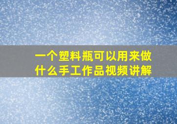 一个塑料瓶可以用来做什么手工作品视频讲解