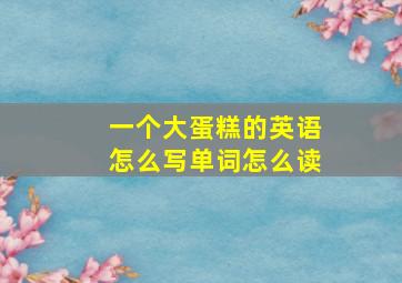 一个大蛋糕的英语怎么写单词怎么读