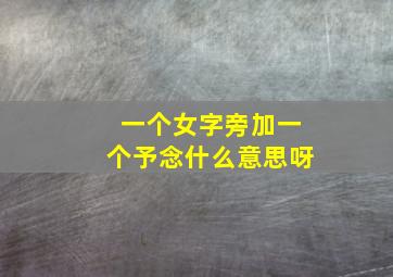 一个女字旁加一个予念什么意思呀