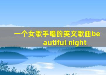 一个女歌手唱的英文歌曲beautiful night