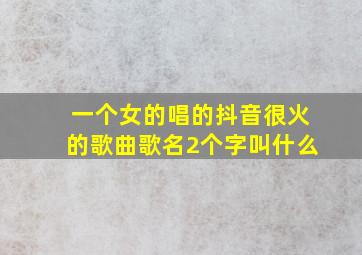 一个女的唱的抖音很火的歌曲歌名2个字叫什么