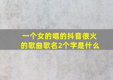 一个女的唱的抖音很火的歌曲歌名2个字是什么