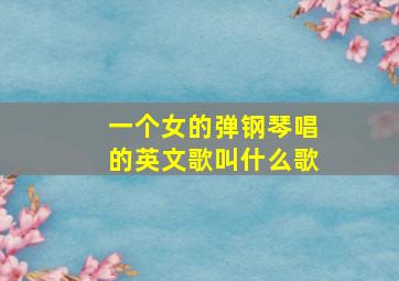 一个女的弹钢琴唱的英文歌叫什么歌