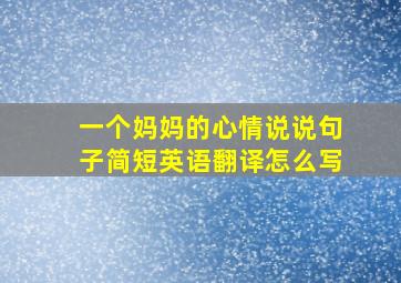 一个妈妈的心情说说句子简短英语翻译怎么写