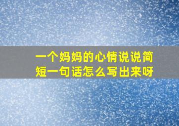 一个妈妈的心情说说简短一句话怎么写出来呀