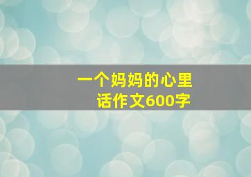 一个妈妈的心里话作文600字