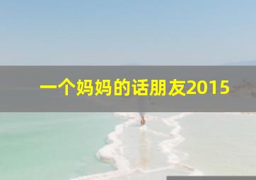 一个妈妈的话朋友2015