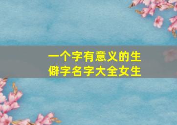 一个字有意义的生僻字名字大全女生