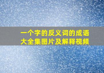 一个字的反义词的成语大全集图片及解释视频