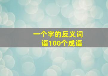 一个字的反义词语100个成语