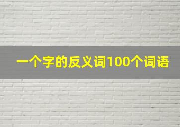 一个字的反义词100个词语