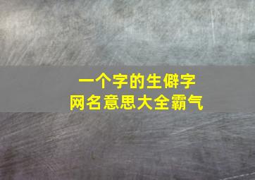 一个字的生僻字网名意思大全霸气