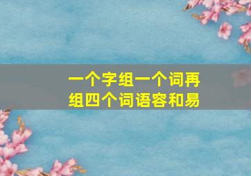 一个字组一个词再组四个词语容和易