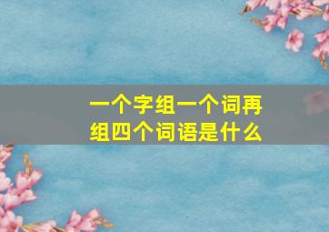 一个字组一个词再组四个词语是什么