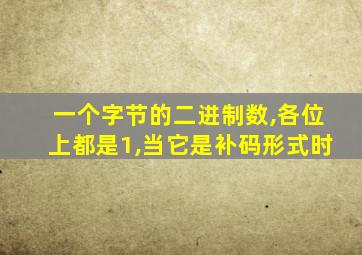 一个字节的二进制数,各位上都是1,当它是补码形式时