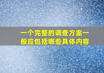 一个完整的调查方案一般应包括哪些具体内容