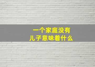 一个家庭没有儿子意味着什么