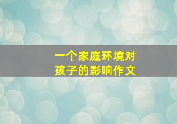 一个家庭环境对孩子的影响作文