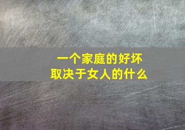 一个家庭的好坏取决于女人的什么