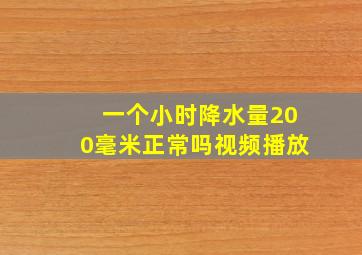 一个小时降水量200毫米正常吗视频播放