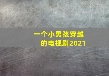 一个小男孩穿越的电视剧2021