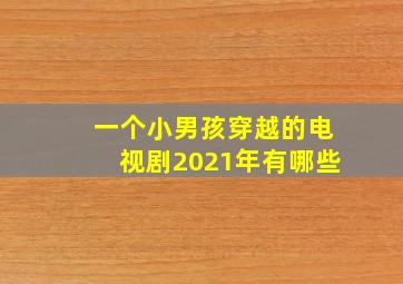 一个小男孩穿越的电视剧2021年有哪些