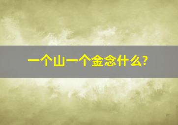 一个山一个金念什么?