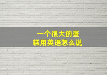 一个很大的蛋糕用英语怎么说