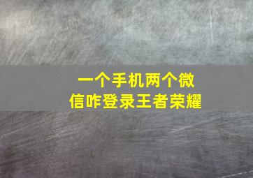 一个手机两个微信咋登录王者荣耀