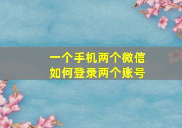 一个手机两个微信如何登录两个账号