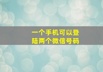 一个手机可以登陆两个微信号码