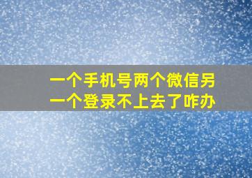 一个手机号两个微信另一个登录不上去了咋办