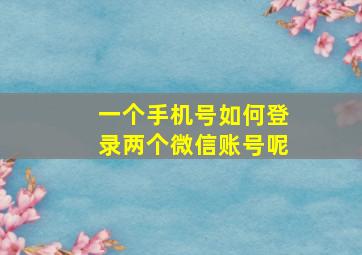 一个手机号如何登录两个微信账号呢