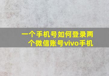 一个手机号如何登录两个微信账号vivo手机