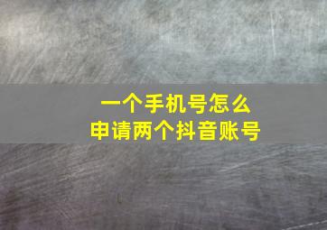 一个手机号怎么申请两个抖音账号