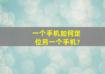 一个手机如何定位另一个手机?