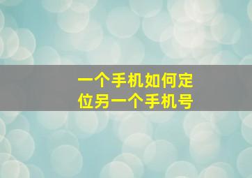 一个手机如何定位另一个手机号