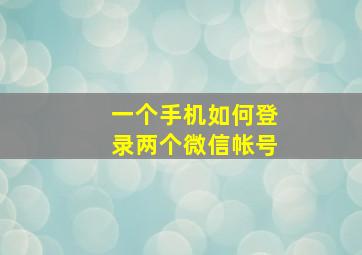 一个手机如何登录两个微信帐号