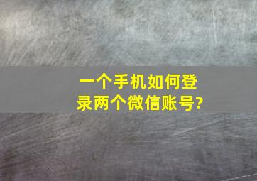 一个手机如何登录两个微信账号?