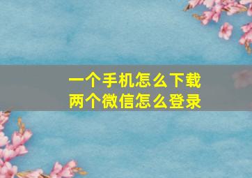 一个手机怎么下载两个微信怎么登录