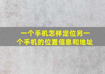 一个手机怎样定位另一个手机的位置信息和地址