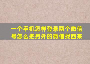 一个手机怎样登录两个微信号怎么把另外的微信找回来