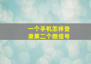 一个手机怎样登录第二个微信号