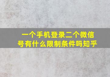 一个手机登录二个微信号有什么限制条件吗知乎