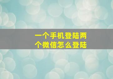 一个手机登陆两个微信怎么登陆