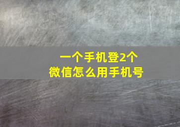 一个手机登2个微信怎么用手机号