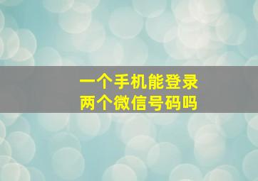 一个手机能登录两个微信号码吗