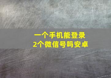 一个手机能登录2个微信号吗安卓