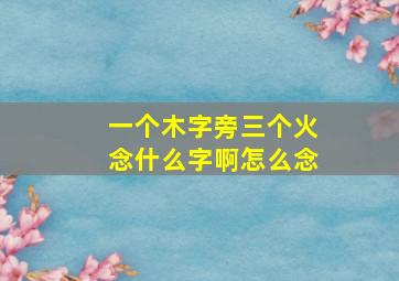 一个木字旁三个火念什么字啊怎么念