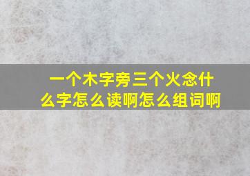 一个木字旁三个火念什么字怎么读啊怎么组词啊